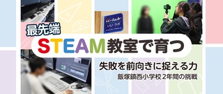 最先端 STEAM教室で育つ 失敗を前向きに捉える力 飯塚鎮西小学校2年間の挑戦